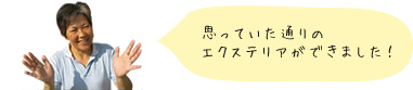 思っていた通りのエクステリアができました！