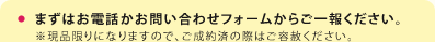 まずはお電話かお問い合わせフォームからご一報ください。※現品限りになりますので、ご成約済の際はご容赦ください。